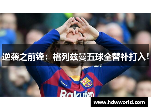 逆袭之前锋：格列兹曼五球全替补打入！